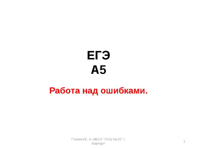 ЕГЭ А5 Работа над ошибками. * Глазина Е. А. МБОУ "СОШ № 62" г. Барнаул Глазин...