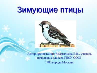 Зимующие птицы Автор презентации: Калмычкова Е.В., учитель начальных классов ...