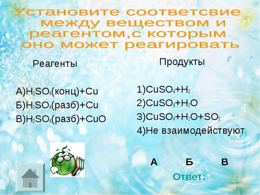 Реагенты А)H2SO4(конц)+Cu Б)H2SO4(разб)+Cu В)H2SO4(разб)+CuO Продукты 1)CuSO4...