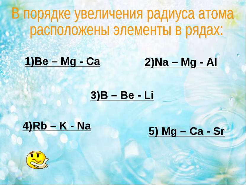 1)Be – Mg - Ca 2)Na – Mg - Al 3)B – Be - Li 4)Rb – K - Na 5) Mg – Ca - Sr