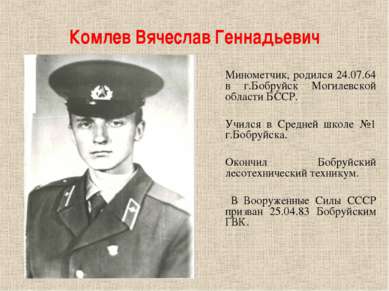 Комлев Вячеслав Геннадьевич Минометчик, родился 24.07.64 в г.Бобруйск Могилев...