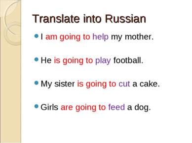 Translate into Russian I am going to help my mother. He is going to play foot...