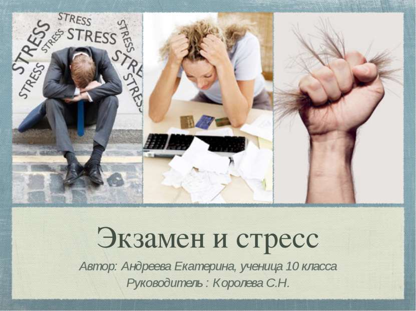 Экзамен и стресс Автор: Андреева Екатерина, ученица 10 класса Руководитель : ...