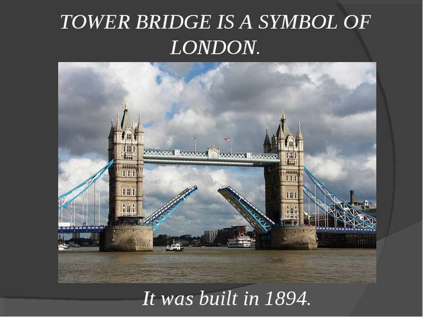 TOWER BRIDGE IS A SYMBOL OF LONDON. It was built in 1894.