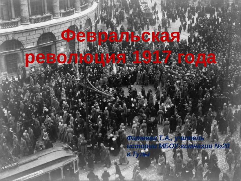 Февральская революция 1917 года Февральская революция 1917 года Фатеева Т.А.,...