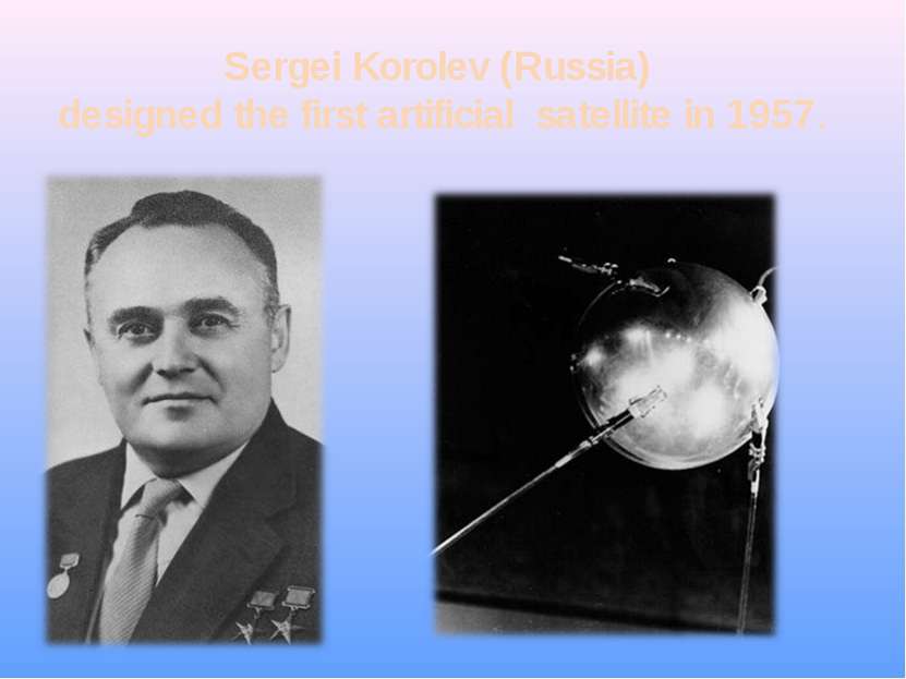 Sergei Korolev (Russia) designed the first artificial satellite in 1957.