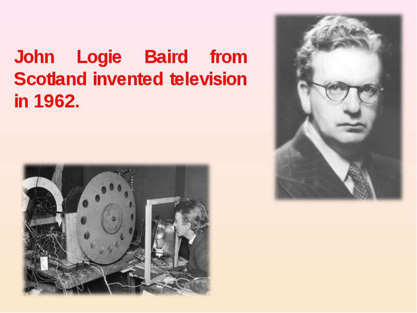 John Logie Baird from Scotland invented television in 1962.