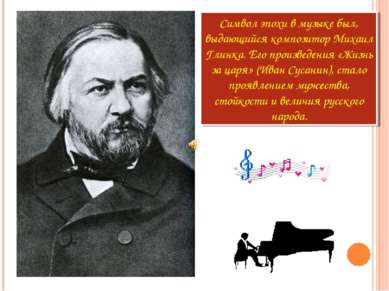 Символ эпохи в музыке был, выдающийся композитор Михаил Глинка. Его произведе...