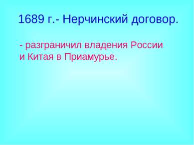 1689 г.- Нерчинский договор. - разграничил владения России и Китая в Приамурье.