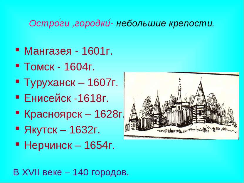 Остроги ,городки- небольшие крепости. Мангазея - 1601г. Томск - 1604г. Туруха...