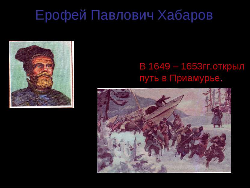 Ерофей Павлович Хабаров (1610 – 1667гг.) В 1649 – 1653гг.открыл путь в Приаму...