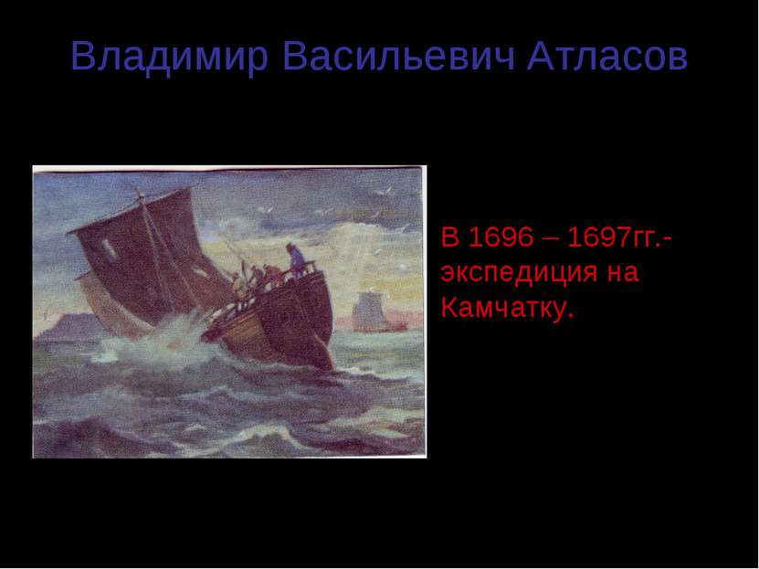 Владимир Васильевич Атласов (1664 – 1711гг.) В 1696 – 1697гг.- экспедиция на ...