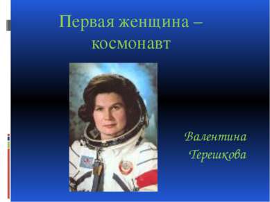Валентина Терешкова Первая женщина – космонавт