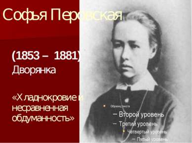 Софья Перовская (1853 – 1881) Дворянка «Хладнокровие и несравненная обдуманно...