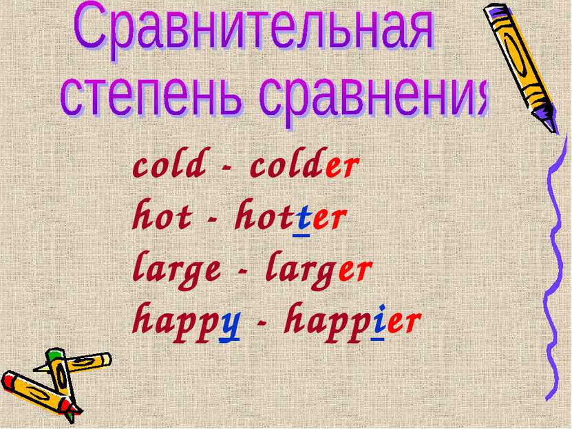 cold - colder hot - hotter large - larger happy - happier