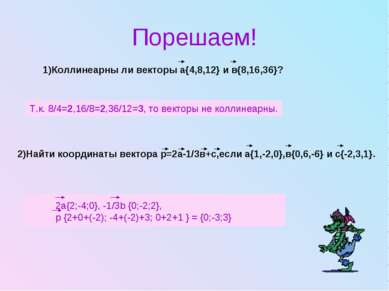 Порешаем! 1)Коллинеарны ли векторы а{4,8,12} и в{8,16,36}? Т.к. 8/4=2,16/8=2,...