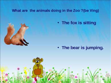 * What are the animals doing in the Zoo ?(be Ving) The fox is sitting The bea...