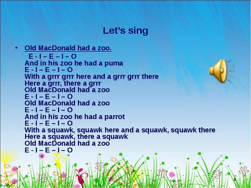 * Let’s sing Old MacDonald had a zoo. E - I – E – I – O And in his zoo he had...
