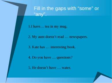 Fill in the gaps with “some” or “any”. 1.I have… tea in my mug. 2. My aunt do...