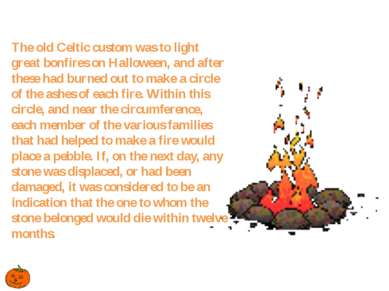 The old Celtic custom was to light great bonfires on Halloween, and after the...