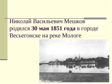 Николай Васильевич Мешков родился 30 мая 1851 года в городе Весьегонске на ре...