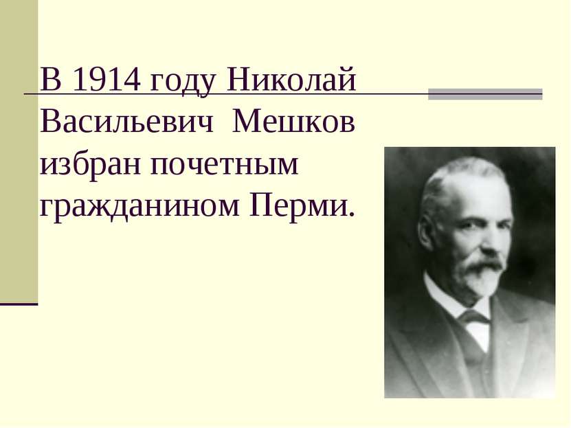 В 1914 году Николай Васильевич Мешков избран почетным гражданином Перми.