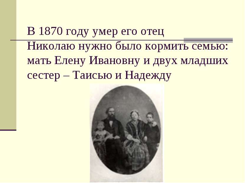 В 1870 году умер его отец Николаю нужно было кормить семью: мать Елену Иванов...