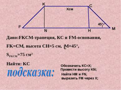 Дано:FKCM-трапеция, КС и FM-основания, FK=CМ, высота CH=5 см, M=45°, SFKCM=75...