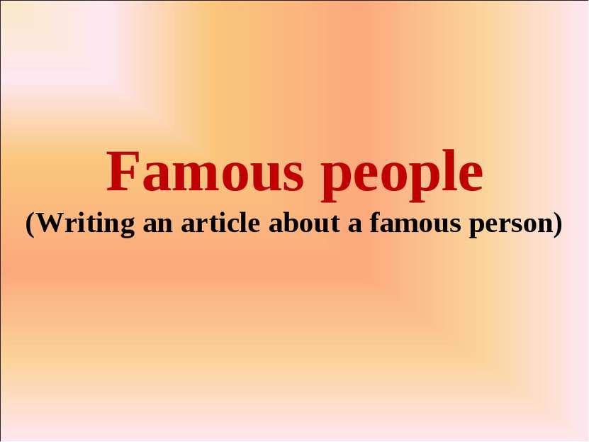 Famous people (Writing an article about a famous person)