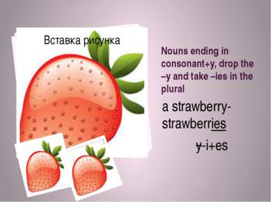 Nouns ending in consonant+y, drop the –y and take –ies in the plural a strawb...