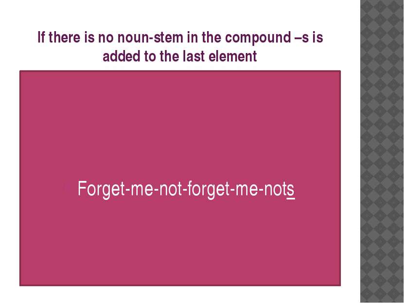 If there is no noun-stem in the compound –s is added to the last element Forg...