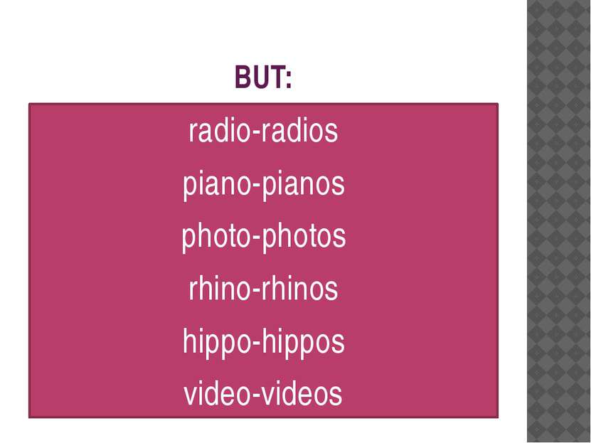BUT: radio-radios piano-pianos photo-photos rhino-rhinos hippo-hippos video-v...