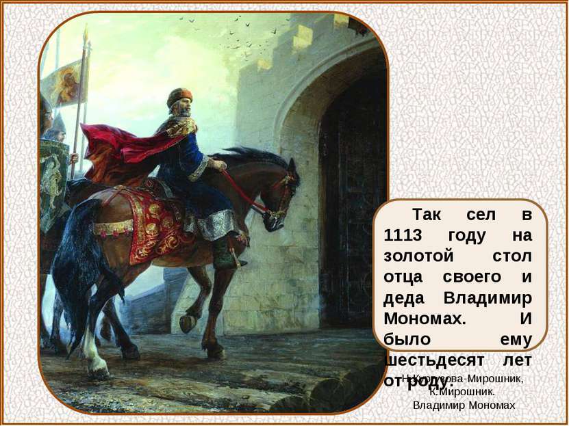 Так сел в 1113 году на золотой стол отца своего и деда Владимир Мономах. И бы...