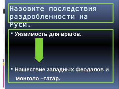 Назовите последствия раздробленности на Руси. Уязвимость для врагов. Нашестви...