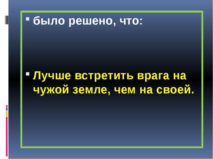 было решено, что: Лучше встретить врага на чужой земле, чем на своей.