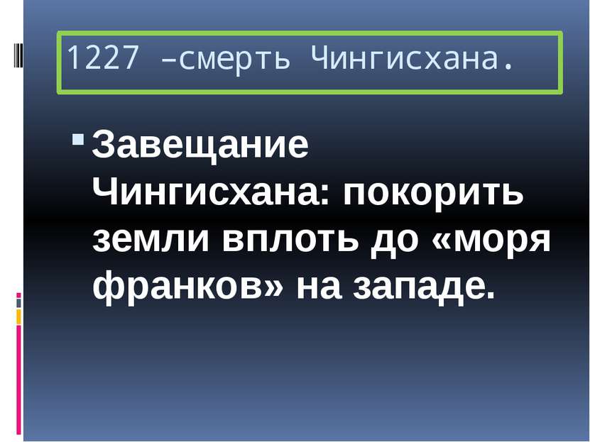 1227 –смерть Чингисхана. Завещание Чингисхана: покорить земли вплоть до «моря...