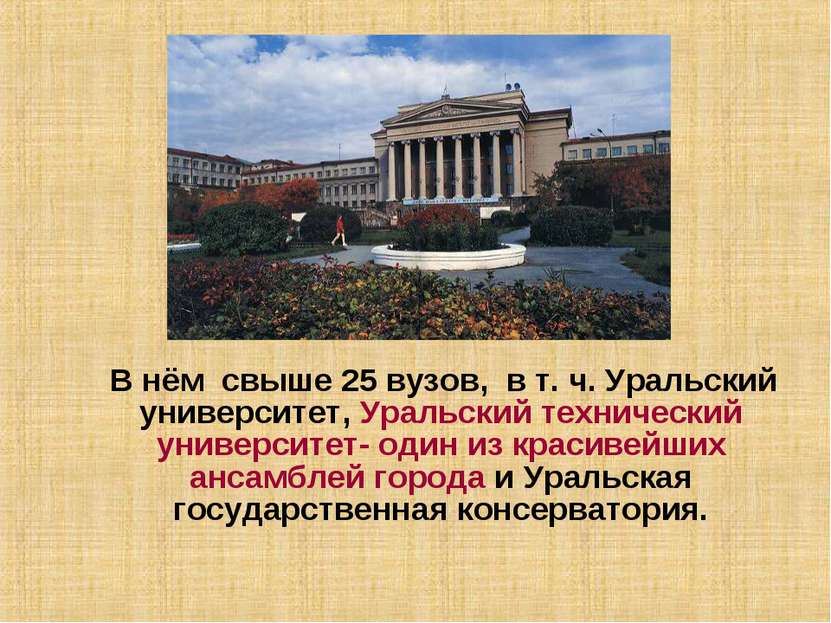 В нём свыше 25 вузов, в т. ч. Уральский университет, Уральский технический ун...