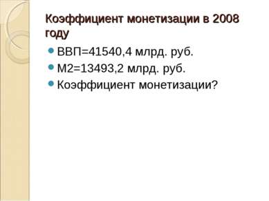 Коэффициент монетизации в 2008 году ВВП=41540,4 млрд. руб. М2=13493,2 млрд. р...