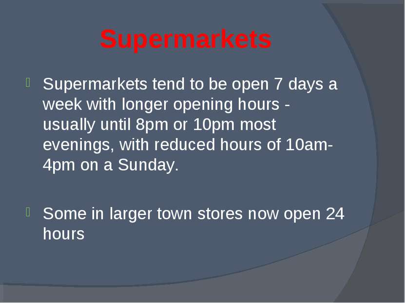 Supermarkets Supermarkets tend to be open 7 days a week with longer opening h...