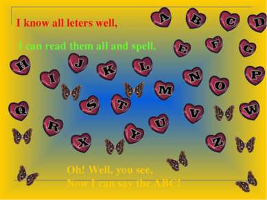 I know all leters well, I can read them all and spell. Oh! Well, you see, Now...