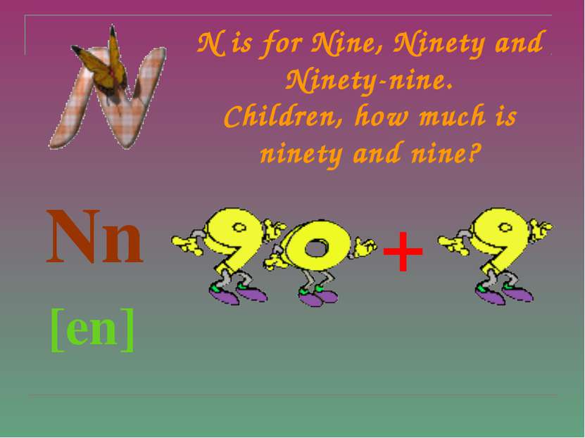 N is for Nine, Ninety and Ninety-nine. Children, how much is ninety and nine?...