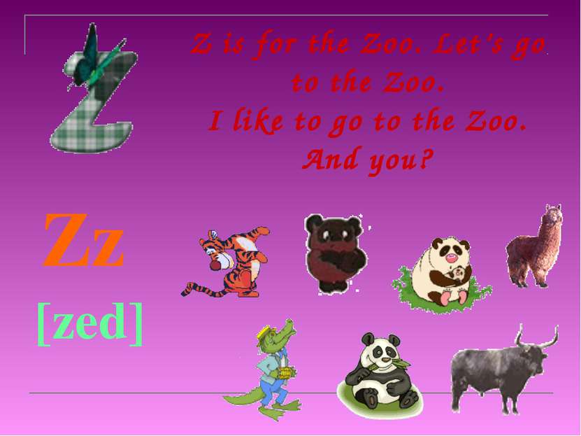 Z is for the Zoo. Let’s go to the Zoo. I like to go to the Zoo. And you? Zz [...
