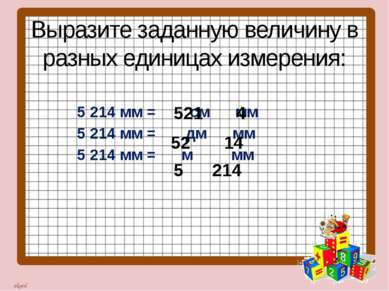 Выразите заданную величину в разных единицах измерения: 5 214 мм = см мм 5 21...