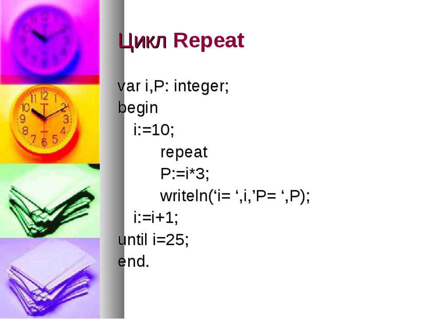 Цикл Repeat var i,P: integer; begin i:=10; repeat P:=i*3; writeln(‘i= ‘,i,’P=...