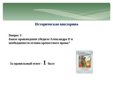 Историческая викторина Вопрос 1: Какое произведение убедило Александра II в н...