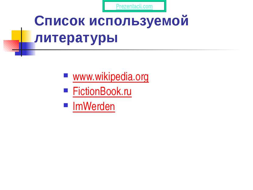 Список используемой литературы www.wikipedia.org FictionBook.ru ImWerden Prez...