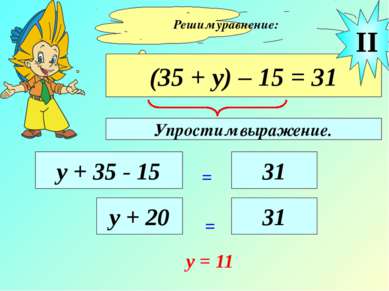 Решим уравнение: (35 + у) – 15 = 31 у + 35 - 15 = 31 II у + 20 = 31 y = 11 Уп...