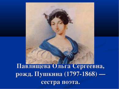 Павлищева Ольга Сергеевна, рожд. Пушкина (1797-1868) — сестра поэта.