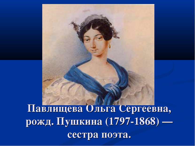 Павлищева Ольга Сергеевна, рожд. Пушкина (1797-1868) — сестра поэта.