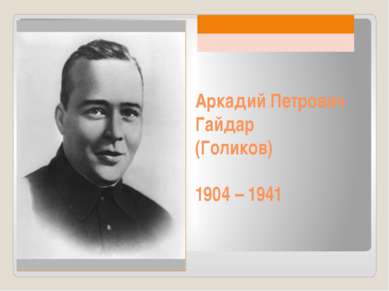 Аркадий Петрович Гайдар (Голиков) 1904 – 1941